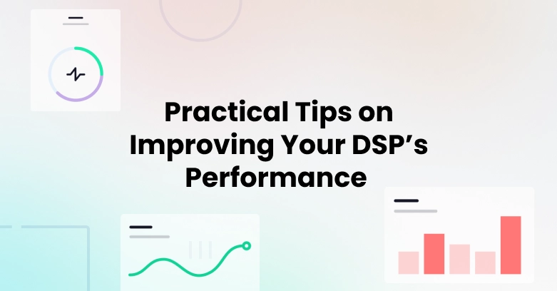 Getting the Most of Your Programmatic Campaigns – Practical Tips on Improving Your DSP’s Performance 